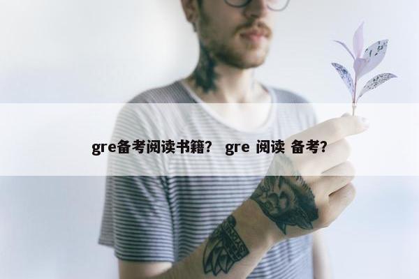 gre备考阅读书籍？ gre 阅读 备考？