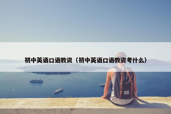 初中英语口语教资（初中英语口语教资考什么）