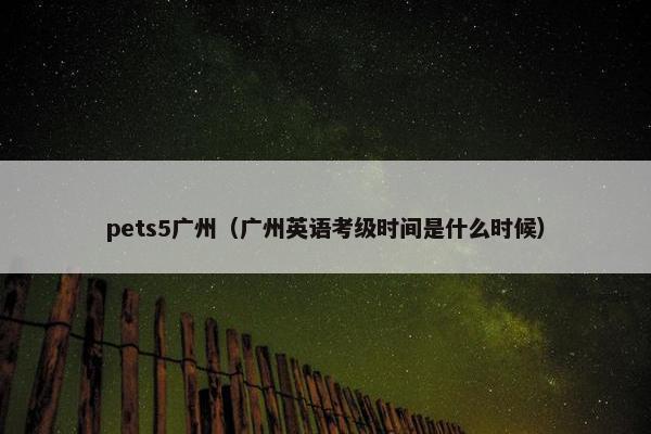 pets5广州（广州英语考级时间是什么时候）