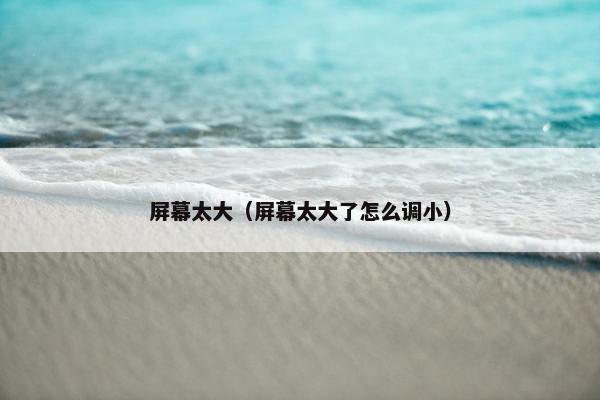 屏幕太大（屏幕太大了怎么调小）