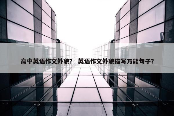 高中英语作文外貌？ 英语作文外貌描写万能句子？
