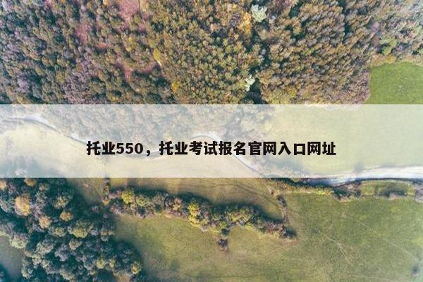 托业550，托业考试报名官网入口网址