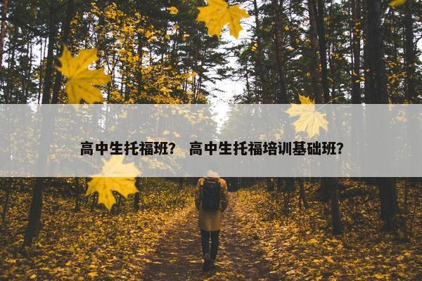高中生托福班？ 高中生托福培训基础班？