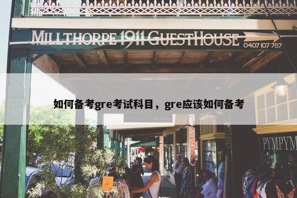 如何备考gre考试科目，gre应该如何备考