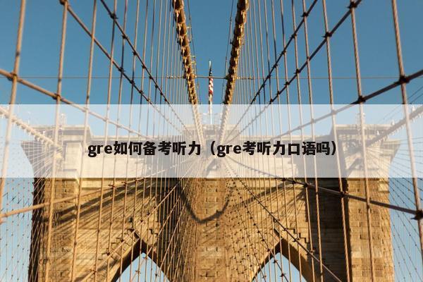 gre如何备考听力（gre考听力口语吗）