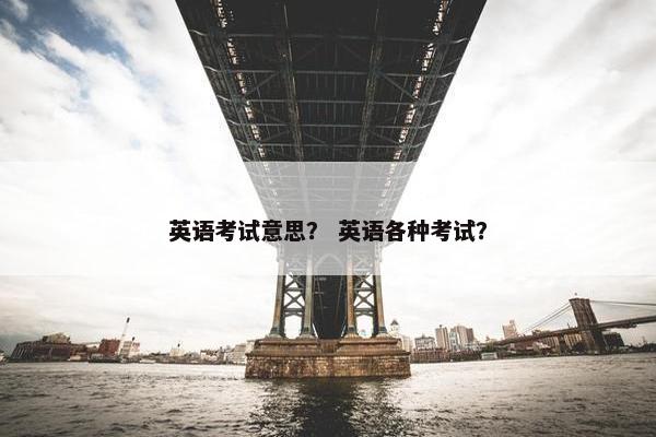 英语考试意思？ 英语各种考试？