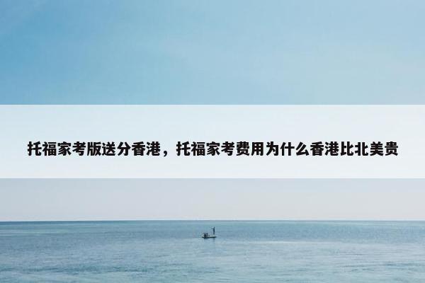 托福家考版送分香港，托福家考费用为什么香港比北美贵