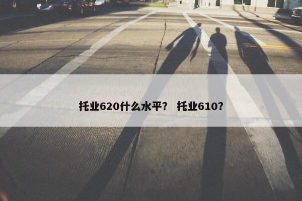 托业620什么水平？ 托业610？
