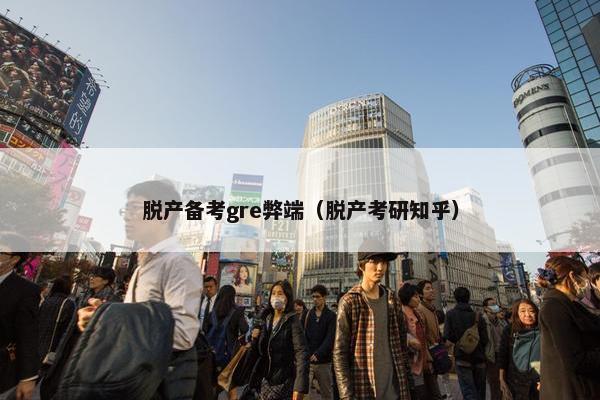 脱产备考gre弊端（脱产考研知乎）