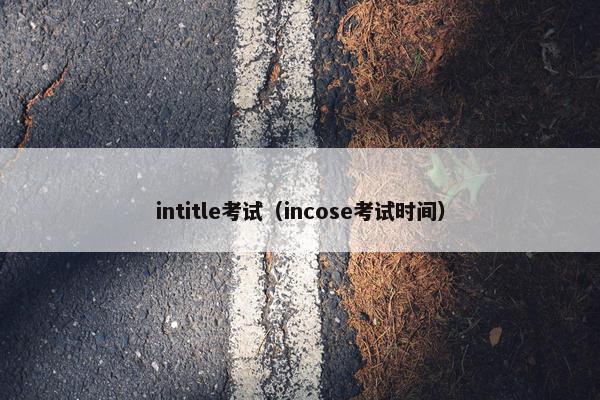 intitle考试（incose考试时间）