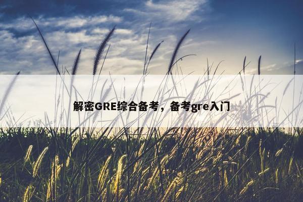 解密GRE综合备考，备考gre入门