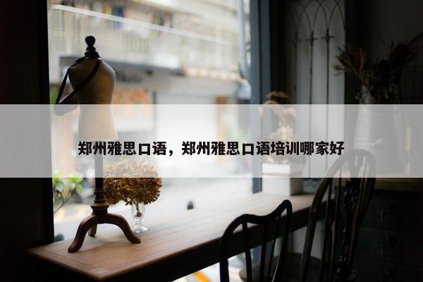 郑州雅思口语，郑州雅思口语培训哪家好