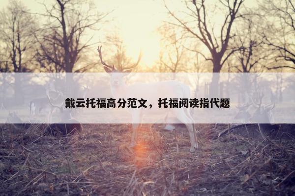 戴云托福高分范文，托福阅读指代题