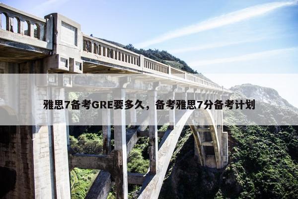 雅思7备考GRE要多久，备考雅思7分备考计划