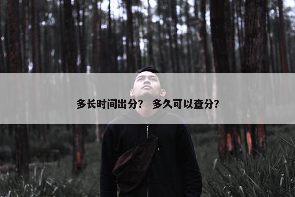多长时间出分？ 多久可以查分？