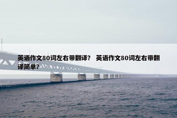 英语作文80词左右带翻译？ 英语作文80词左右带翻译简单？