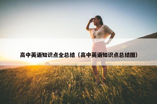 高中英语知识点全总结（高中英语知识点总结图）