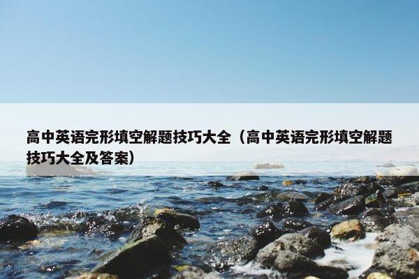 高中英语完形填空解题技巧大全（高中英语完形填空解题技巧大全及答案）