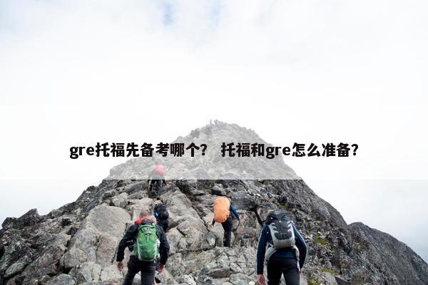 gre托福先备考哪个？ 托福和gre怎么准备？