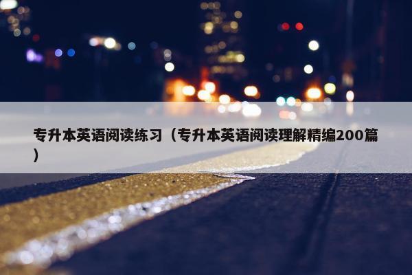 专升本英语阅读练习（专升本英语阅读理解精编200篇）