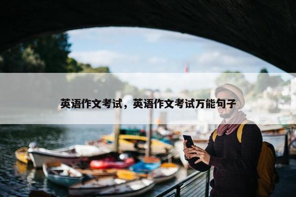 英语作文考试，英语作文考试万能句子