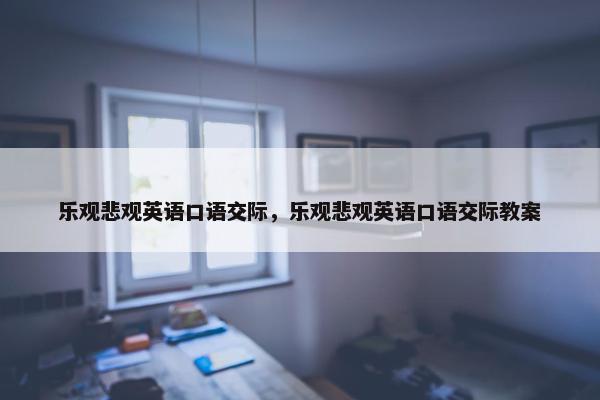 乐观悲观英语口语交际，乐观悲观英语口语交际教案