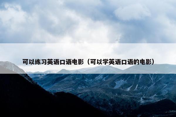 可以练习英语口语电影（可以学英语口语的电影）
