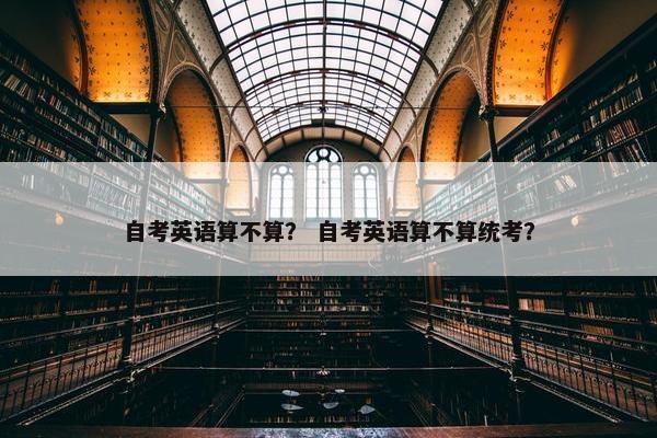 自考英语算不算？ 自考英语算不算统考？