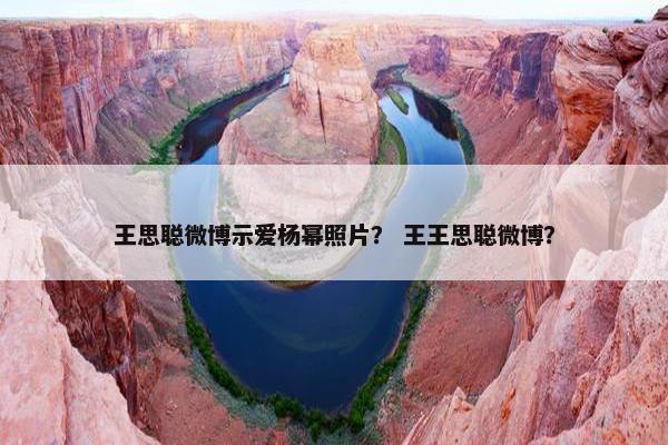 王思聪微博示爱杨幂照片？ 王王思聪微博？