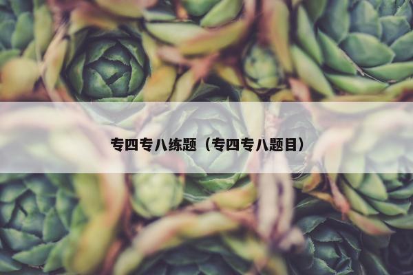专四专八练题（专四专八题目）