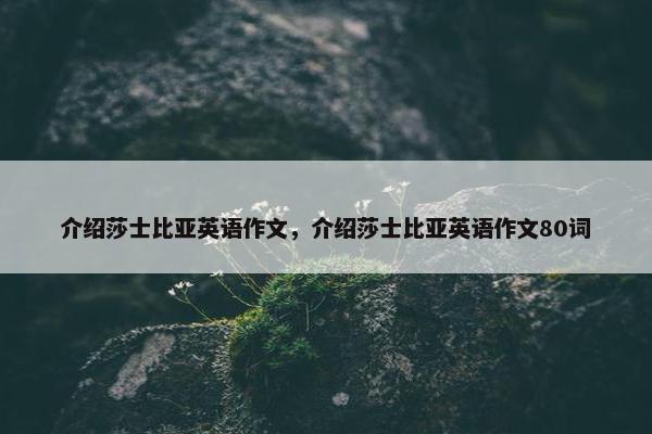 介绍莎士比亚英语作文，介绍莎士比亚英语作文80词
