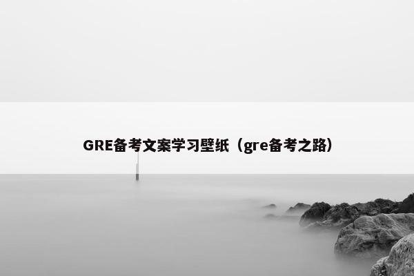 GRE备考文案学习壁纸（gre备考之路）