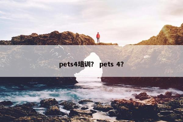 pets4培训？ pets 4？