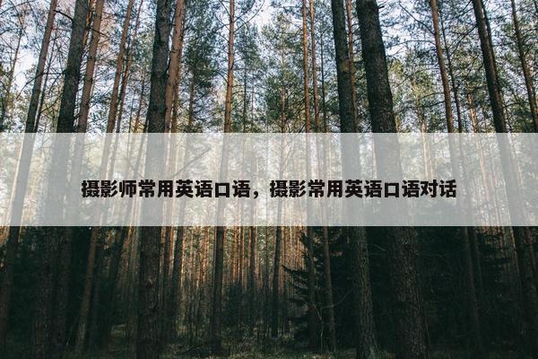 摄影师常用英语口语，摄影常用英语口语对话