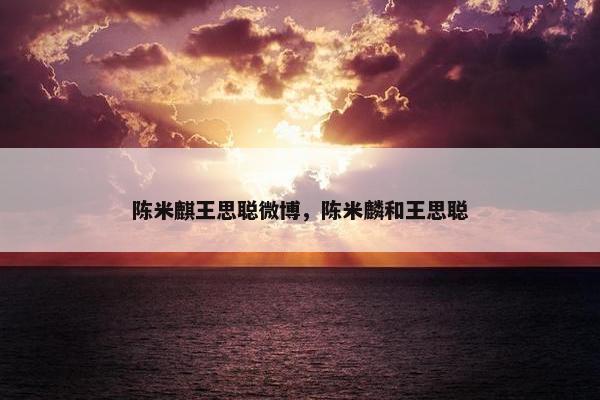 陈米麒王思聪微博，陈米麟和王思聪