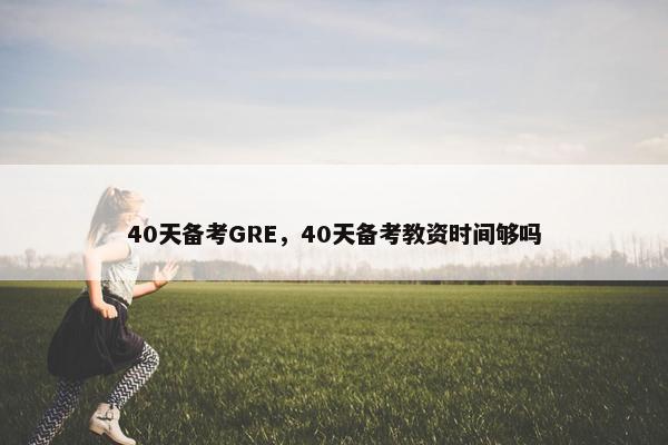 40天备考GRE，40天备考教资时间够吗