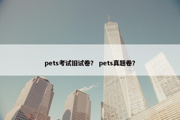 pets考试旧试卷？ pets真题卷？