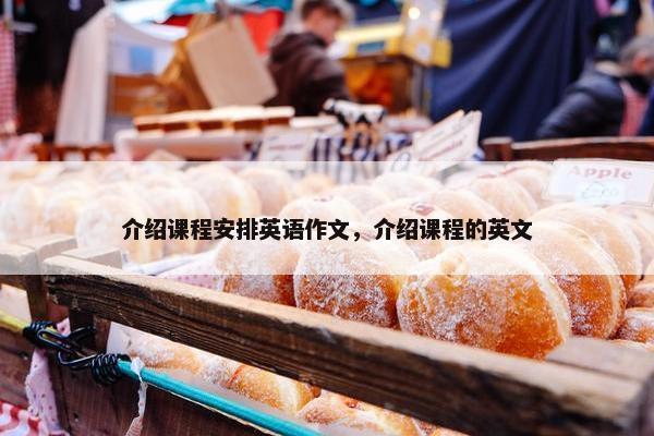 介绍课程安排英语作文，介绍课程的英文