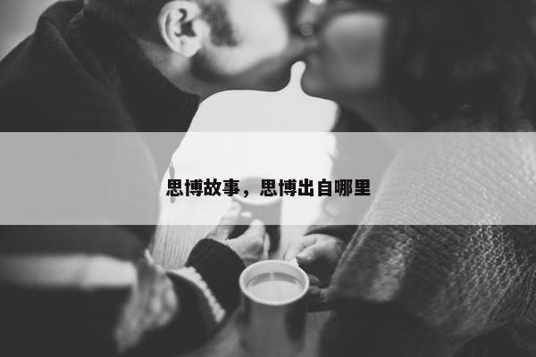 思博故事，思博出自哪里