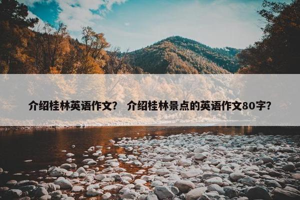介绍桂林英语作文？ 介绍桂林景点的英语作文80字？