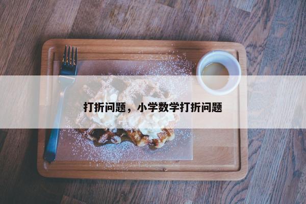 打折问题，小学数学打折问题