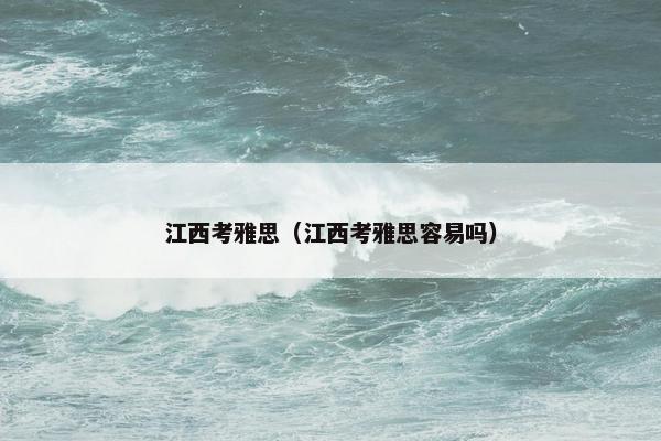 江西考雅思（江西考雅思容易吗）