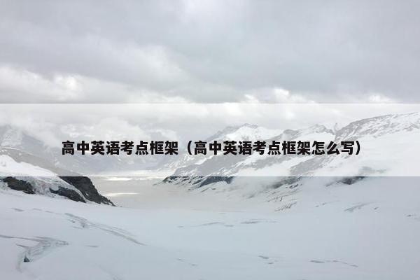 高中英语考点框架（高中英语考点框架怎么写）