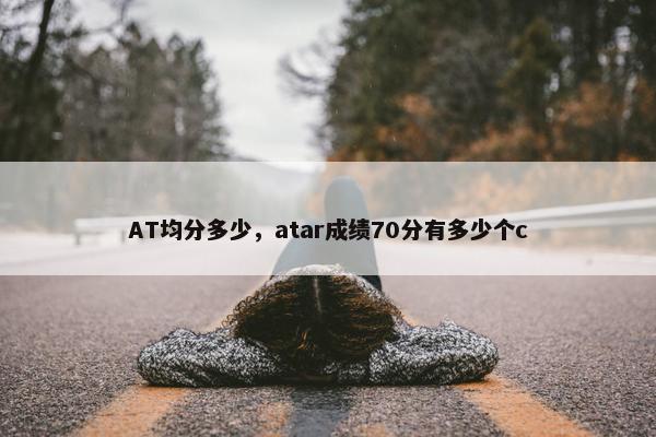 AT均分多少，atar成绩70分有多少个c