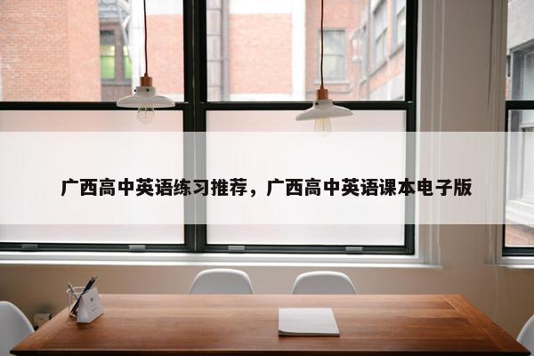 广西高中英语练习推荐，广西高中英语课本电子版