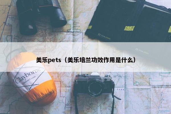 美乐pets（美乐培兰功效作用是什么）