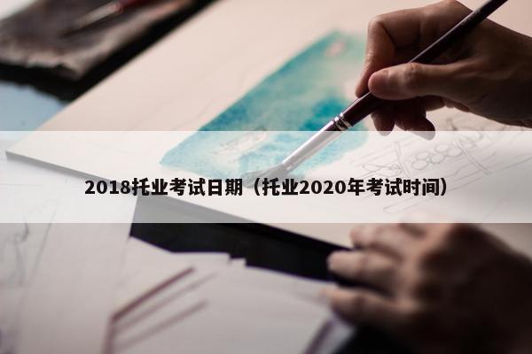 2018托业考试日期（托业2020年考试时间）