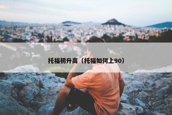 托福初升高（托福如何上90）