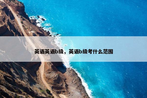 英语英语b级，英语b级考什么范围