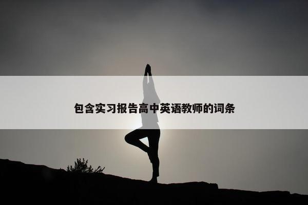 包含实习报告高中英语教师的词条